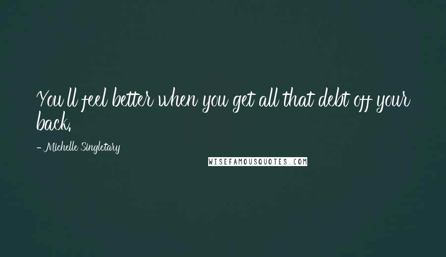 Michelle Singletary Quotes: You'll feel better when you get all that debt off your back.