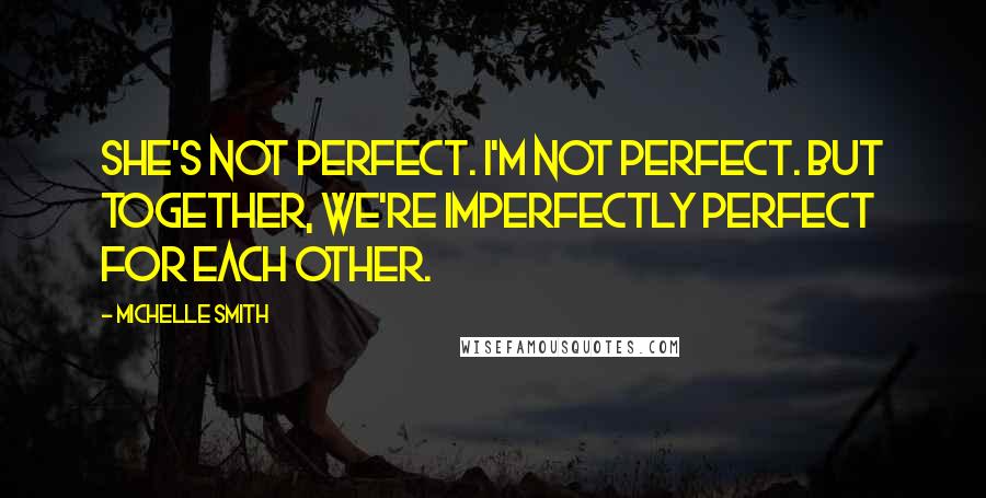 Michelle Smith Quotes: She's not perfect. I'm not perfect. But together, we're imperfectly perfect for each other.