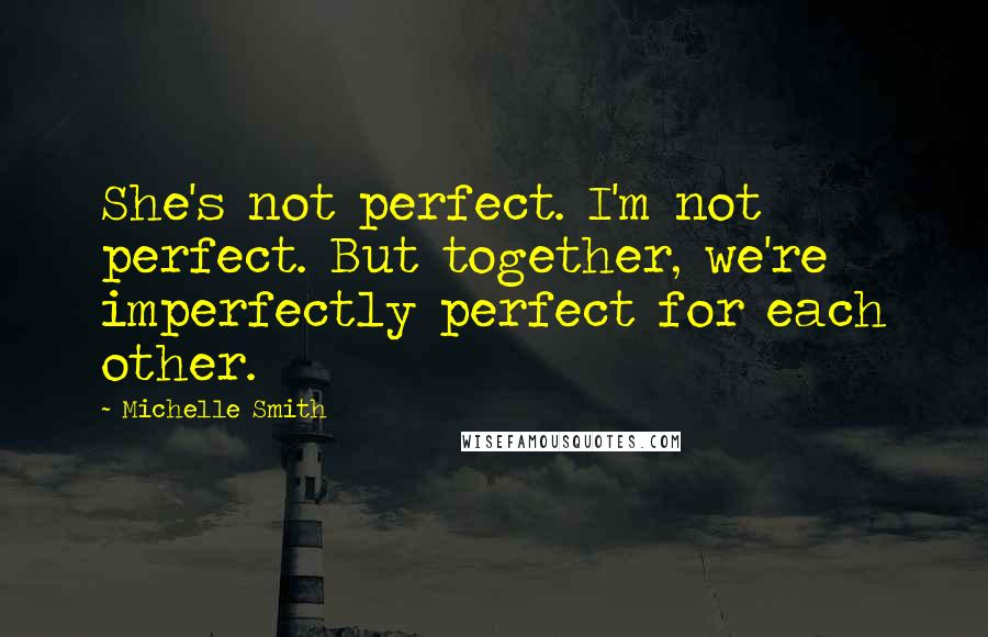 Michelle Smith Quotes: She's not perfect. I'm not perfect. But together, we're imperfectly perfect for each other.