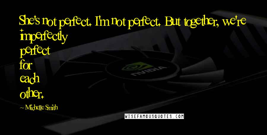 Michelle Smith Quotes: She's not perfect. I'm not perfect. But together, we're imperfectly perfect for each other.