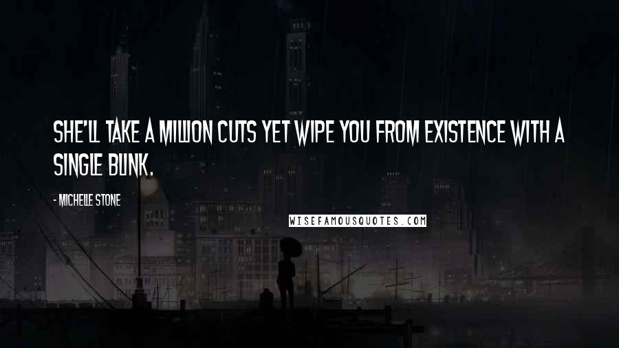 Michelle Stone Quotes: She'll take a million cuts yet wipe you from existence with a single blink.