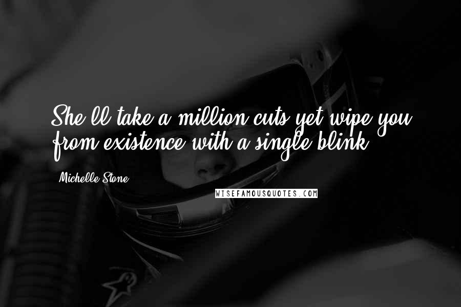 Michelle Stone Quotes: She'll take a million cuts yet wipe you from existence with a single blink.