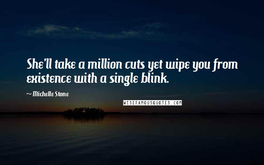 Michelle Stone Quotes: She'll take a million cuts yet wipe you from existence with a single blink.