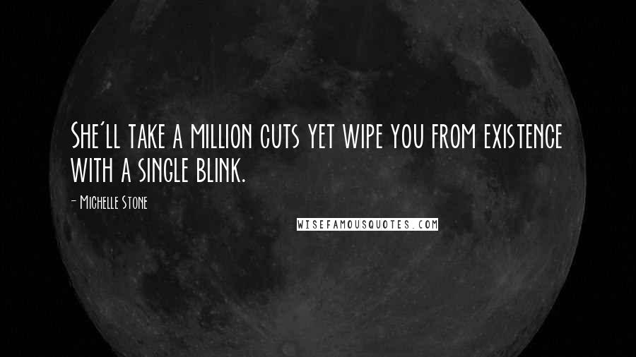 Michelle Stone Quotes: She'll take a million cuts yet wipe you from existence with a single blink.