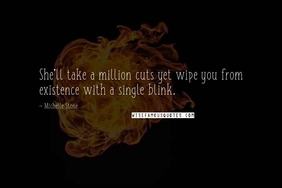 Michelle Stone Quotes: She'll take a million cuts yet wipe you from existence with a single blink.