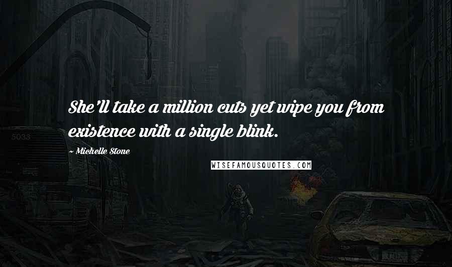 Michelle Stone Quotes: She'll take a million cuts yet wipe you from existence with a single blink.