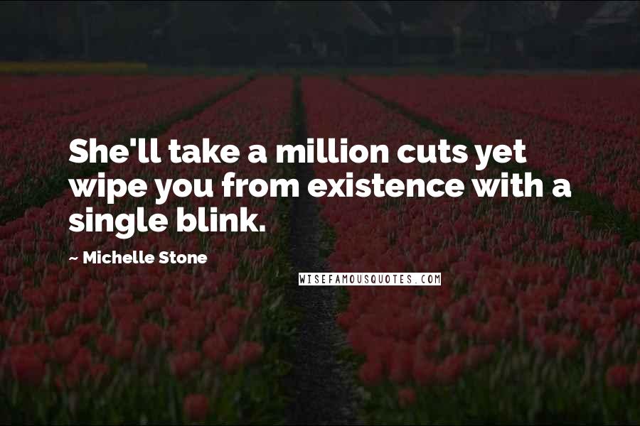 Michelle Stone Quotes: She'll take a million cuts yet wipe you from existence with a single blink.