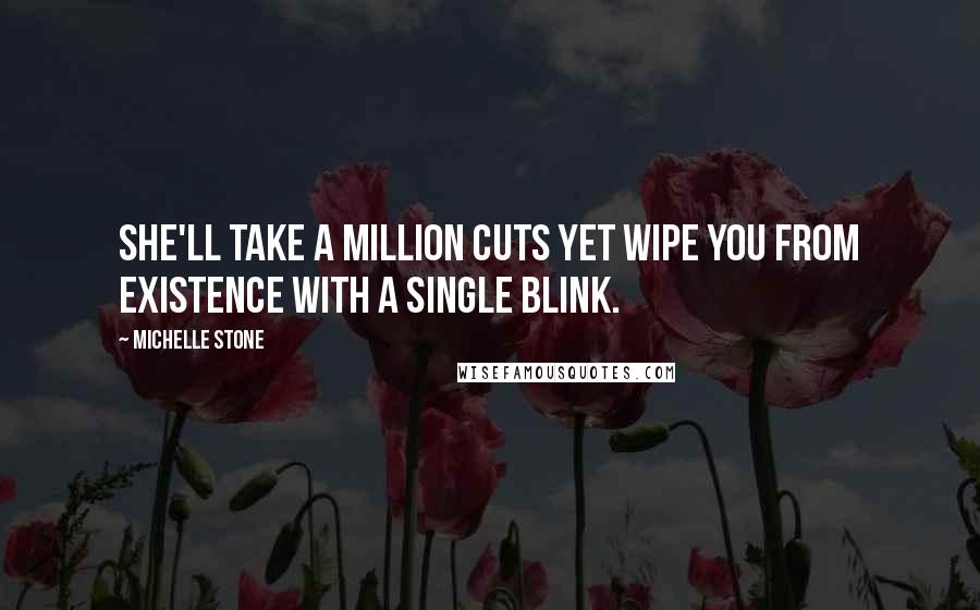 Michelle Stone Quotes: She'll take a million cuts yet wipe you from existence with a single blink.