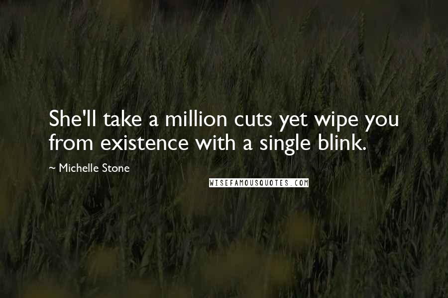 Michelle Stone Quotes: She'll take a million cuts yet wipe you from existence with a single blink.