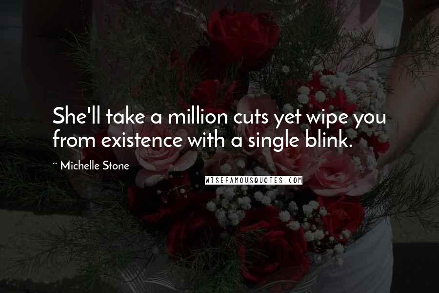 Michelle Stone Quotes: She'll take a million cuts yet wipe you from existence with a single blink.