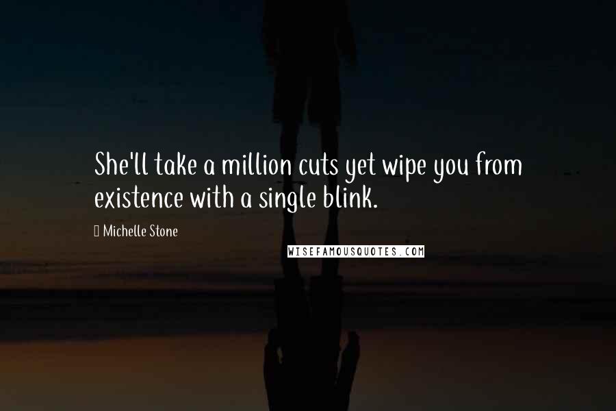 Michelle Stone Quotes: She'll take a million cuts yet wipe you from existence with a single blink.