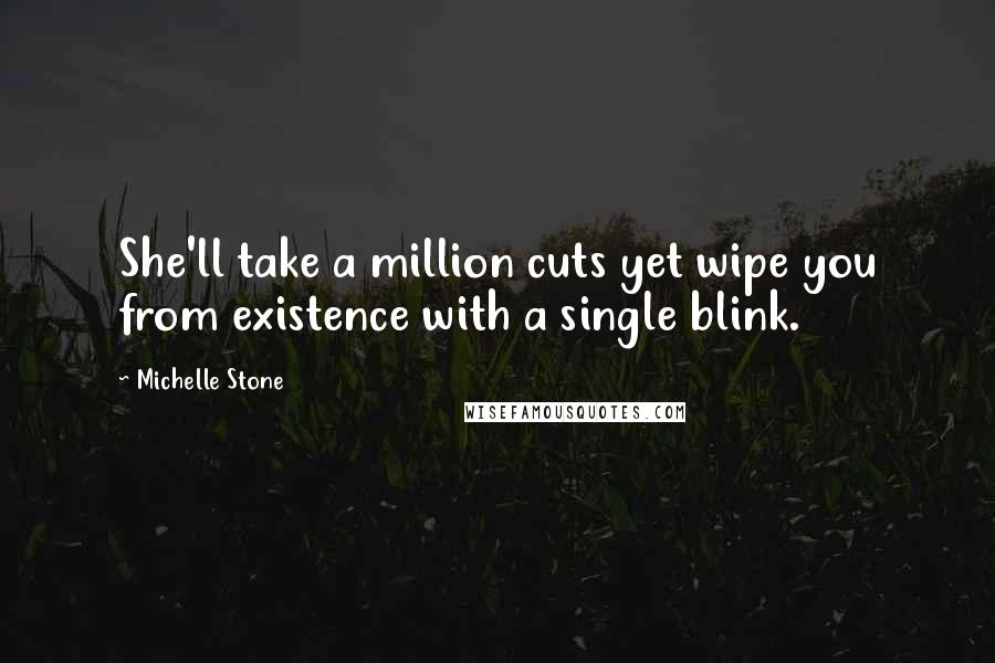 Michelle Stone Quotes: She'll take a million cuts yet wipe you from existence with a single blink.