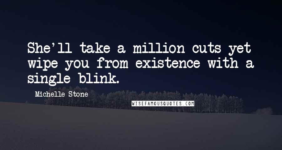 Michelle Stone Quotes: She'll take a million cuts yet wipe you from existence with a single blink.