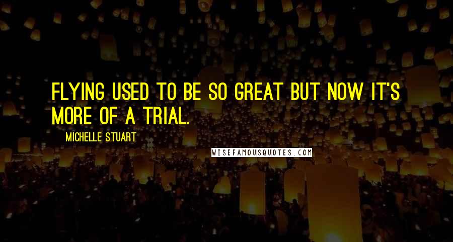 Michelle Stuart Quotes: Flying used to be so great but now it's more of a trial.
