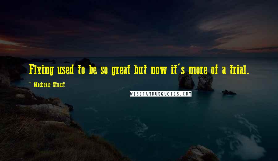 Michelle Stuart Quotes: Flying used to be so great but now it's more of a trial.