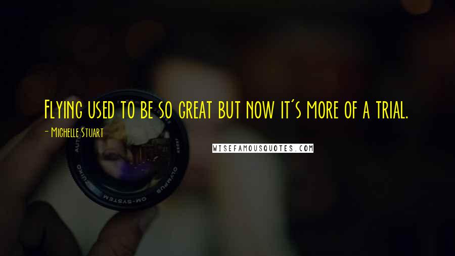 Michelle Stuart Quotes: Flying used to be so great but now it's more of a trial.