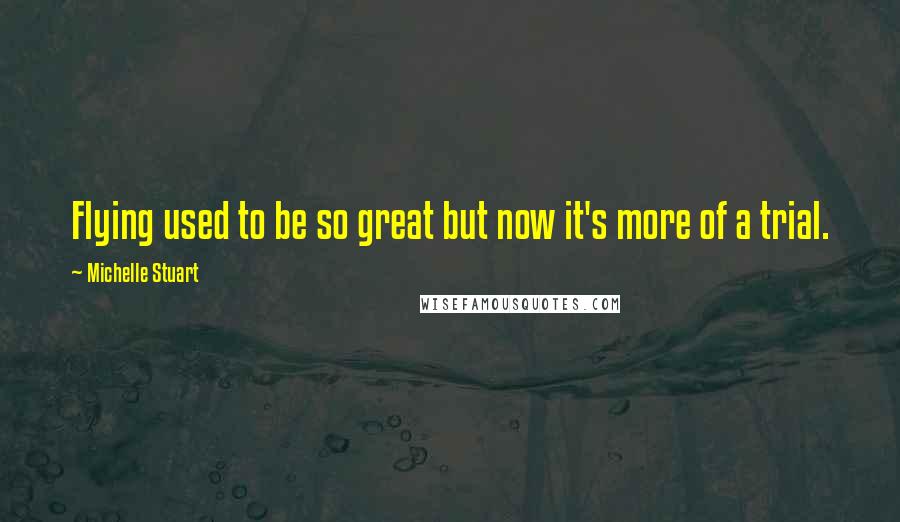 Michelle Stuart Quotes: Flying used to be so great but now it's more of a trial.