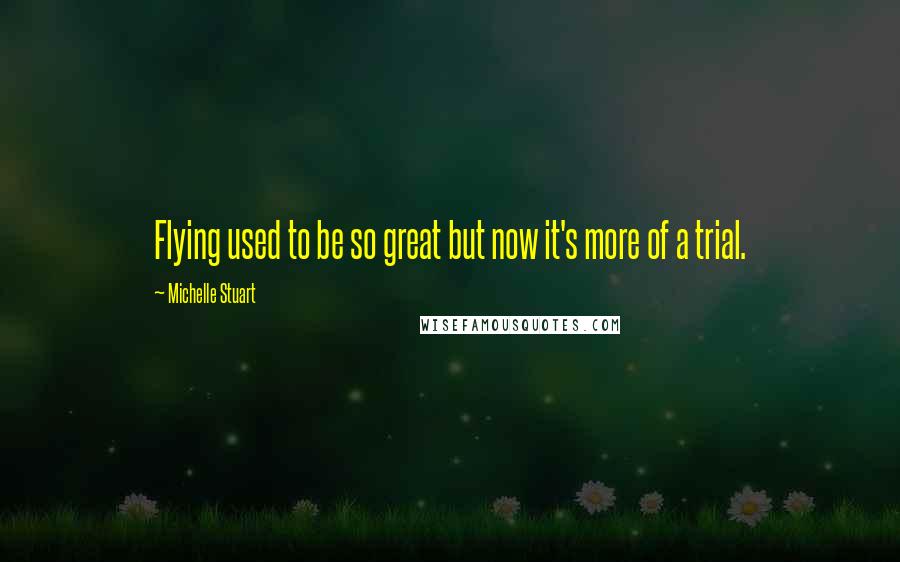 Michelle Stuart Quotes: Flying used to be so great but now it's more of a trial.