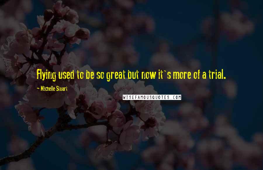 Michelle Stuart Quotes: Flying used to be so great but now it's more of a trial.