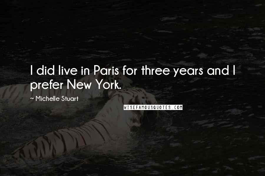 Michelle Stuart Quotes: I did live in Paris for three years and I prefer New York.