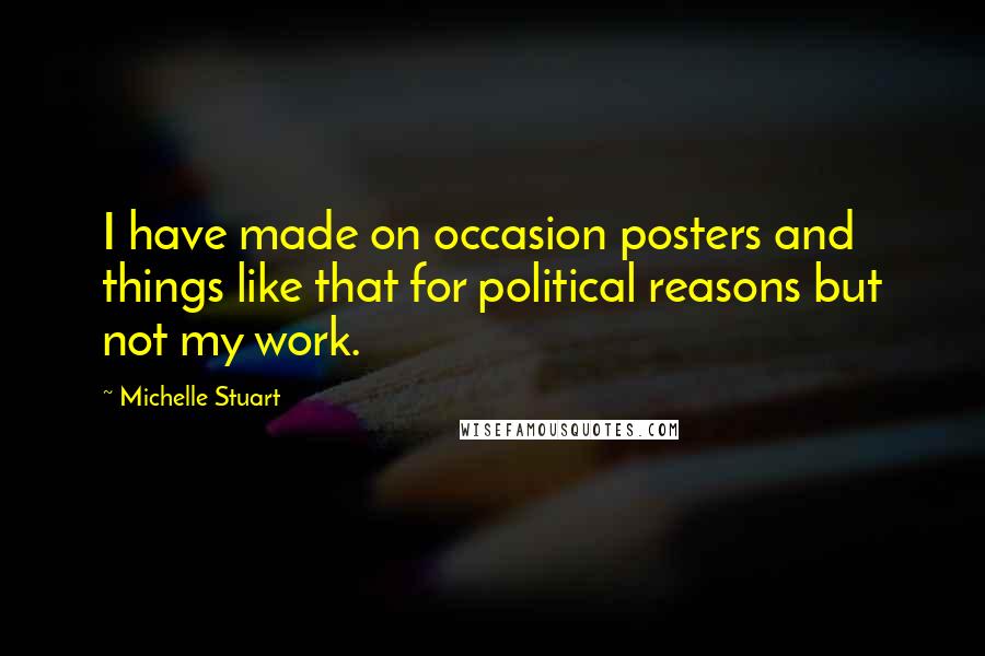 Michelle Stuart Quotes: I have made on occasion posters and things like that for political reasons but not my work.