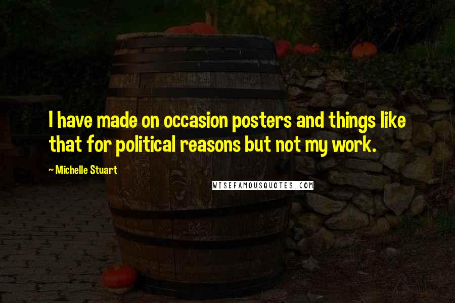 Michelle Stuart Quotes: I have made on occasion posters and things like that for political reasons but not my work.