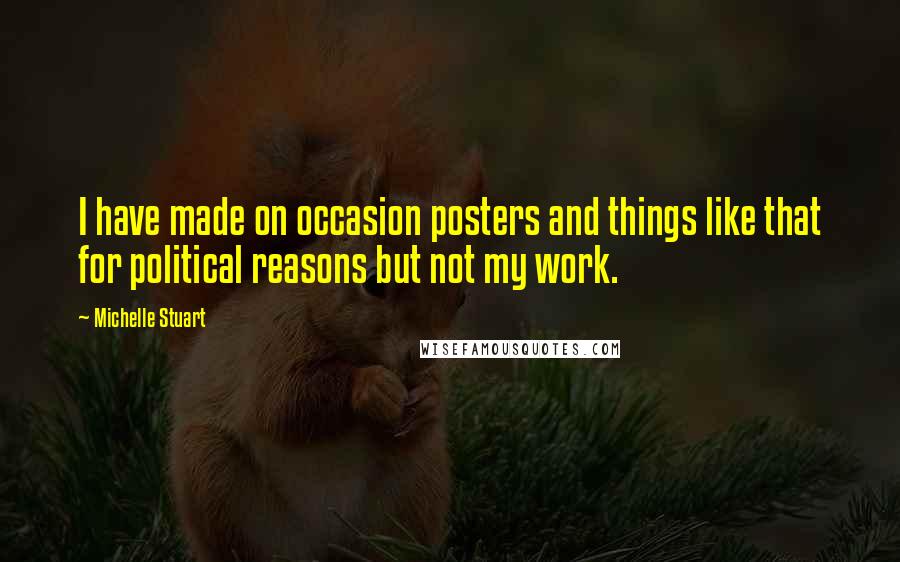 Michelle Stuart Quotes: I have made on occasion posters and things like that for political reasons but not my work.