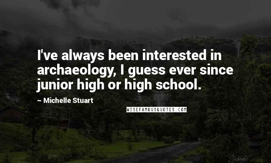 Michelle Stuart Quotes: I've always been interested in archaeology, I guess ever since junior high or high school.