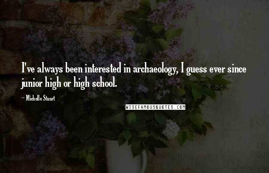 Michelle Stuart Quotes: I've always been interested in archaeology, I guess ever since junior high or high school.