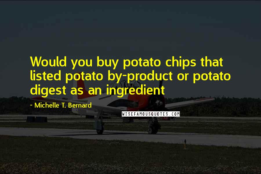 Michelle T. Bernard Quotes: Would you buy potato chips that listed potato by-product or potato digest as an ingredient