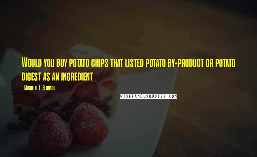 Michelle T. Bernard Quotes: Would you buy potato chips that listed potato by-product or potato digest as an ingredient