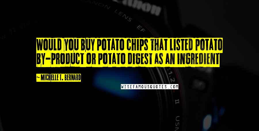 Michelle T. Bernard Quotes: Would you buy potato chips that listed potato by-product or potato digest as an ingredient