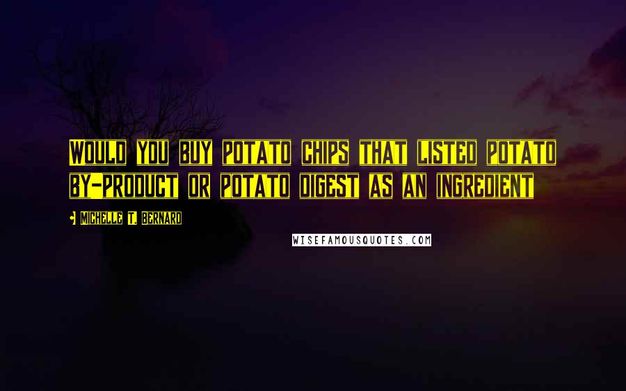 Michelle T. Bernard Quotes: Would you buy potato chips that listed potato by-product or potato digest as an ingredient