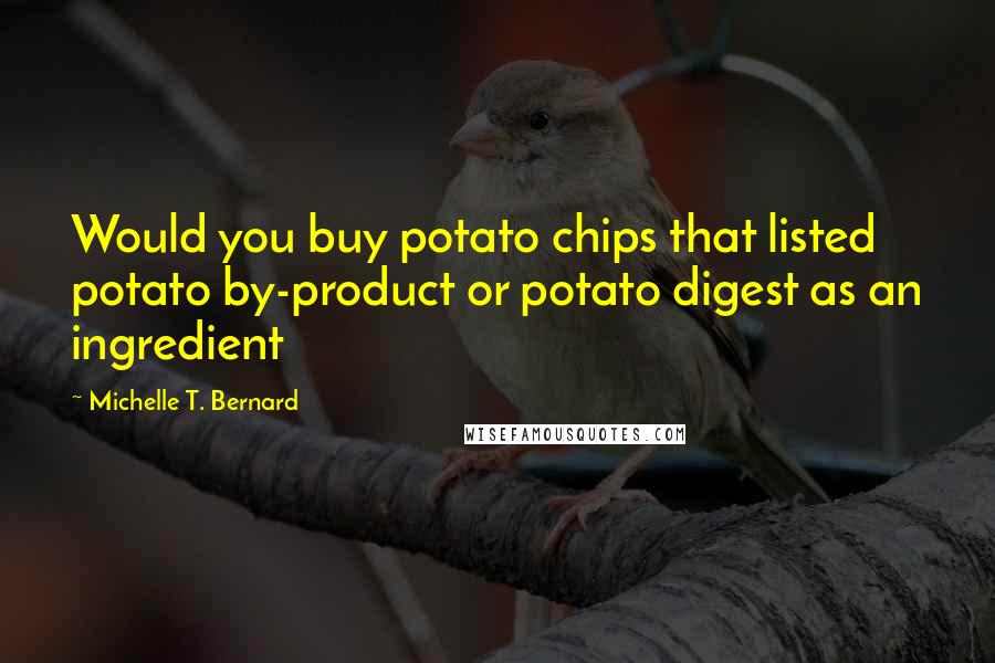 Michelle T. Bernard Quotes: Would you buy potato chips that listed potato by-product or potato digest as an ingredient