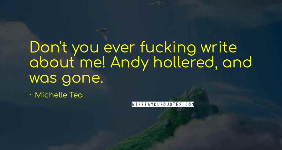 Michelle Tea Quotes: Don't you ever fucking write about me! Andy hollered, and was gone.