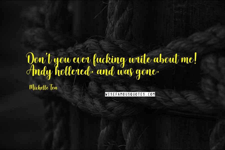 Michelle Tea Quotes: Don't you ever fucking write about me! Andy hollered, and was gone.