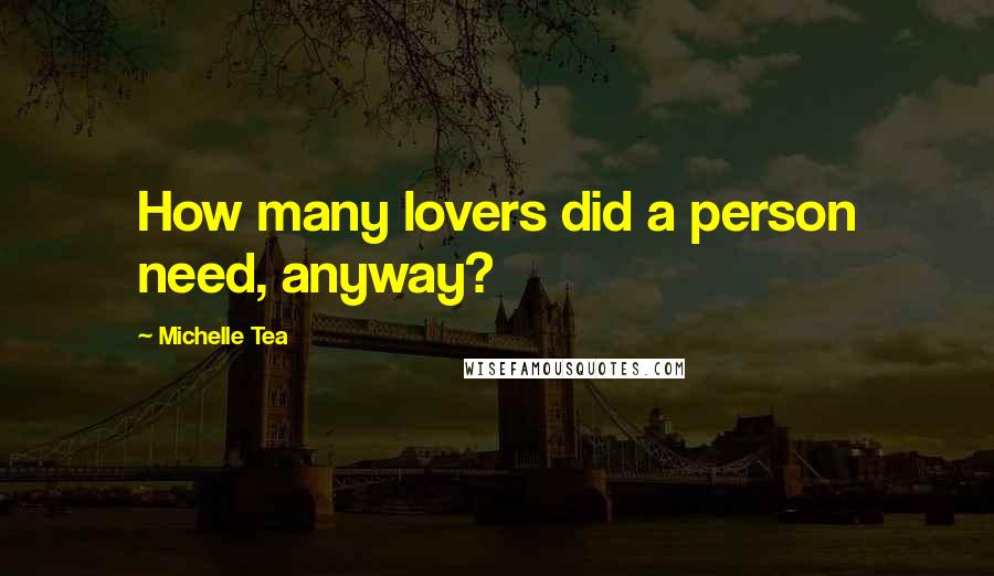 Michelle Tea Quotes: How many lovers did a person need, anyway?