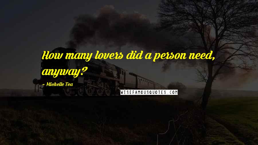 Michelle Tea Quotes: How many lovers did a person need, anyway?