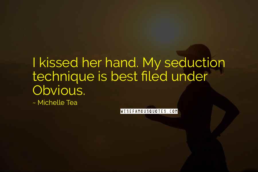 Michelle Tea Quotes: I kissed her hand. My seduction technique is best filed under Obvious.