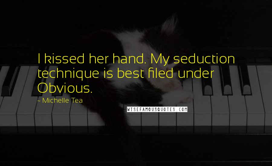 Michelle Tea Quotes: I kissed her hand. My seduction technique is best filed under Obvious.