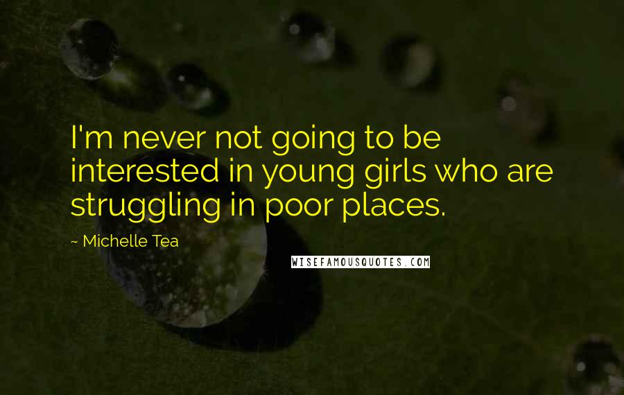 Michelle Tea Quotes: I'm never not going to be interested in young girls who are struggling in poor places.