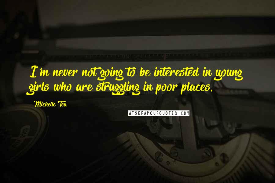 Michelle Tea Quotes: I'm never not going to be interested in young girls who are struggling in poor places.