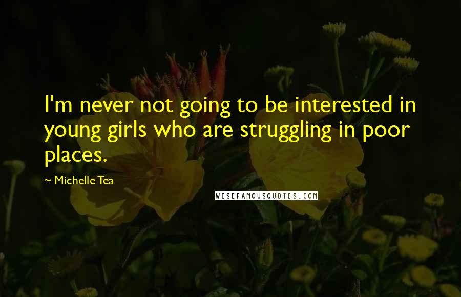 Michelle Tea Quotes: I'm never not going to be interested in young girls who are struggling in poor places.