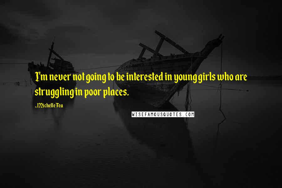 Michelle Tea Quotes: I'm never not going to be interested in young girls who are struggling in poor places.