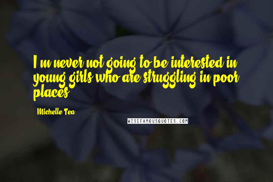 Michelle Tea Quotes: I'm never not going to be interested in young girls who are struggling in poor places.