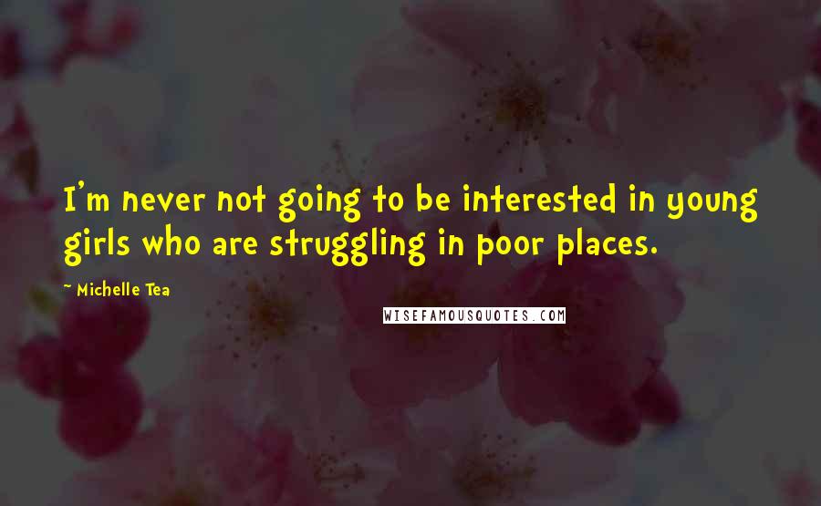 Michelle Tea Quotes: I'm never not going to be interested in young girls who are struggling in poor places.