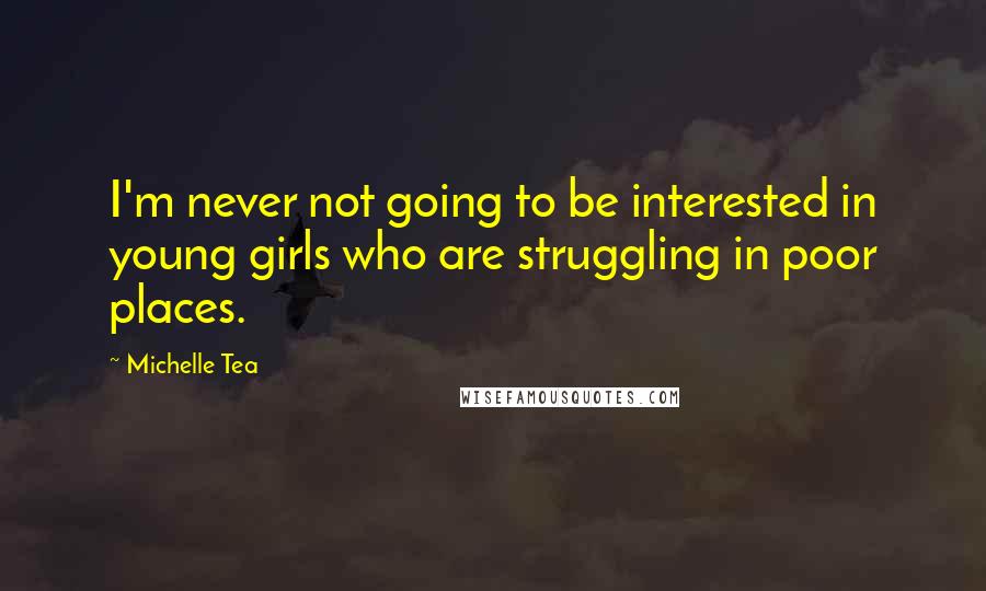 Michelle Tea Quotes: I'm never not going to be interested in young girls who are struggling in poor places.