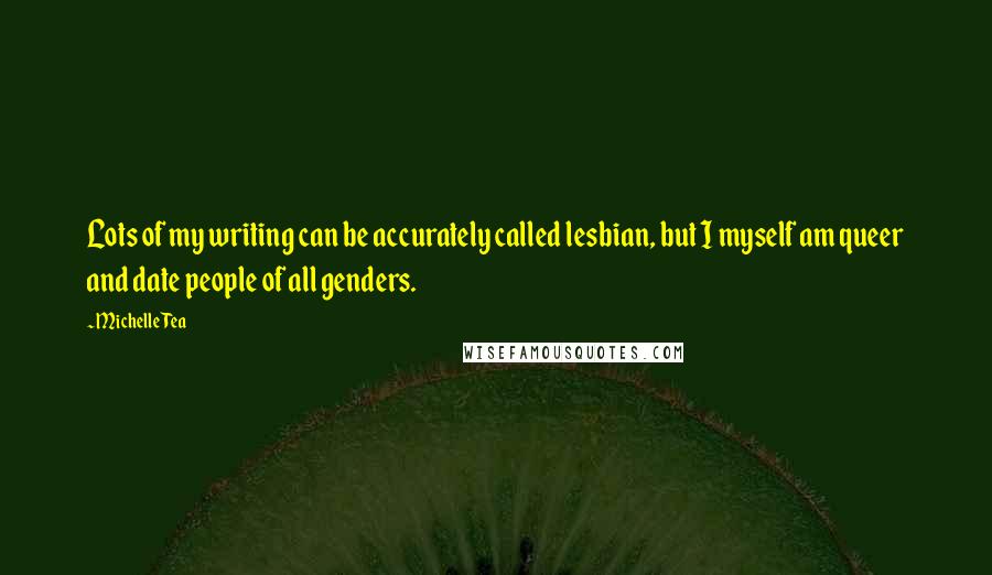 Michelle Tea Quotes: Lots of my writing can be accurately called lesbian, but I myself am queer and date people of all genders.