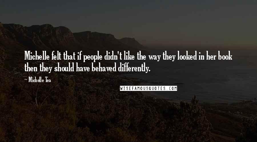 Michelle Tea Quotes: Michelle felt that if people didn't like the way they looked in her book then they should have behaved differently.