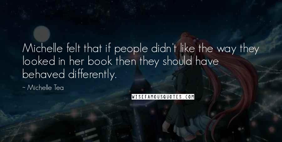 Michelle Tea Quotes: Michelle felt that if people didn't like the way they looked in her book then they should have behaved differently.